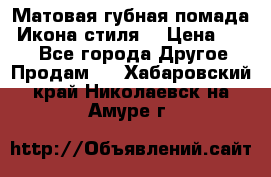 Матовая губная помада “Икона стиля“ › Цена ­ 499 - Все города Другое » Продам   . Хабаровский край,Николаевск-на-Амуре г.